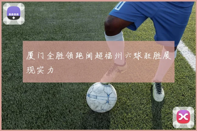 厦门全胜领跑闽超福州六球狂胜展现实力