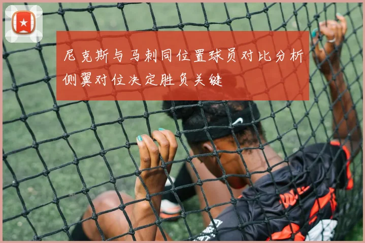 尼克斯与马刺同位置球员对比分析侧翼对位决定胜负关键